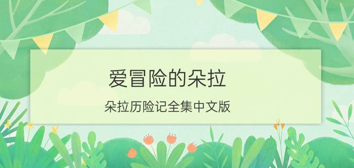 爱冒险的朵拉（朵拉历险记全集中文版）