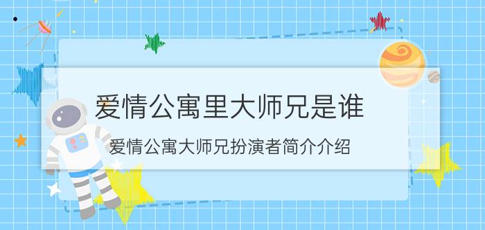 爱情公寓里大师兄是谁（爱情公寓大师兄扮演者简介介绍）