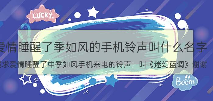 爱情睡醒了季如风的手机铃声叫什么名字（跪求爱情睡醒了中季如风手机来电的铃声！叫《迷幻蓝调》谢谢）