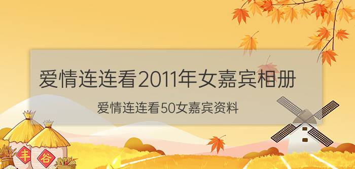 爱情连连看2011年女嘉宾相册（爱情连连看50女嘉宾资料）