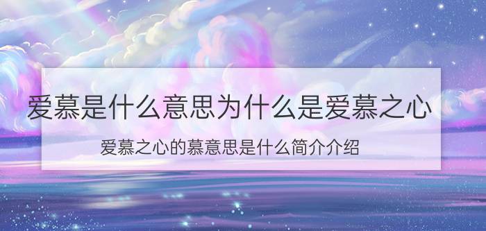 爱慕是什么意思为什么是爱慕之心（爱慕之心的慕意思是什么简介介绍）