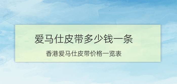 爱马仕皮带多少钱一条，香港爱马仕皮带价格一览表