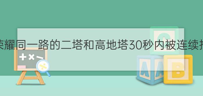 王者荣耀同一路的二塔和高地塔30秒内被连续推掉