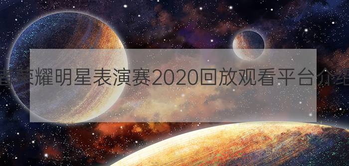 王者荣耀明星表演赛2020回放观看平台介绍