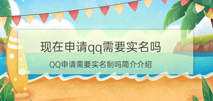 现在申请qq需要实名吗（QQ申请需要实名制吗简介介绍）