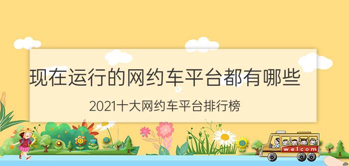 现在运行的网约车平台都有哪些（2021十大网约车平台排行榜：T3出行上榜滴滴出行最活跃）