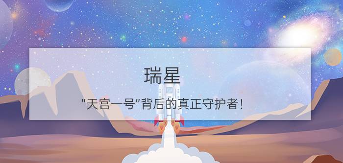 瑞星：“天宫一号”背后的真正守护者！