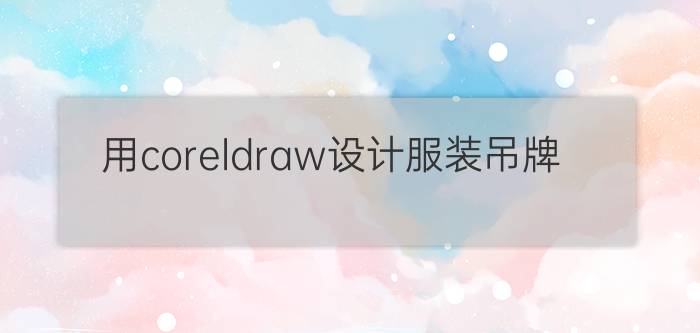 用coreldraw设计服装吊牌