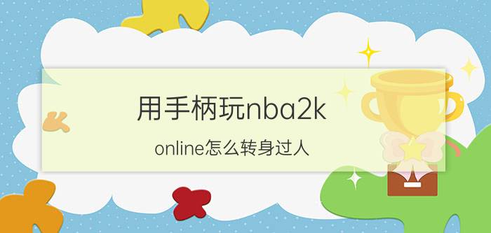 用手柄玩nba2k（online怎么转身过人）