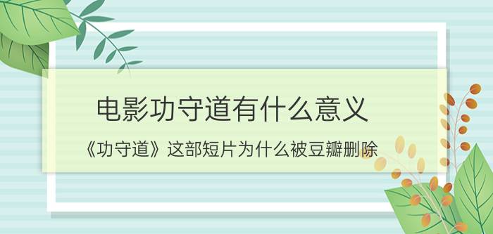 电影功守道有什么意义（《功守道》这部短片为什么被豆瓣删除）