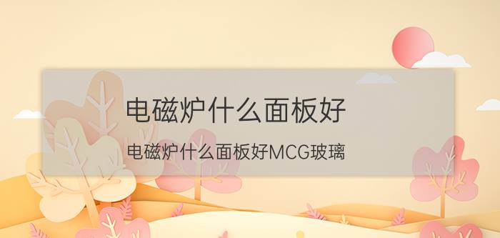 电磁炉什么面板好(电磁炉什么面板好MCG玻璃)