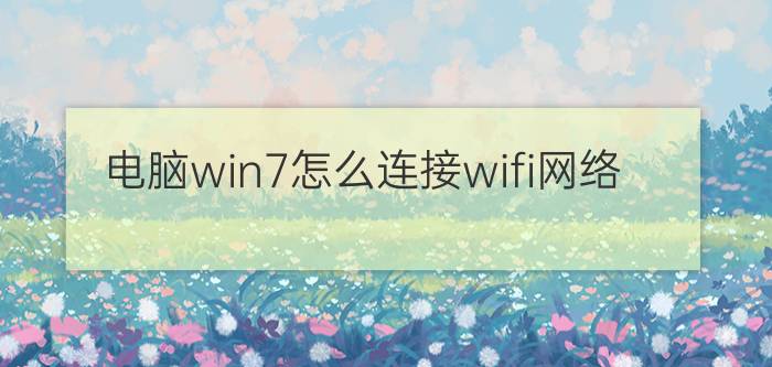 电脑win7怎么连接wifi网络