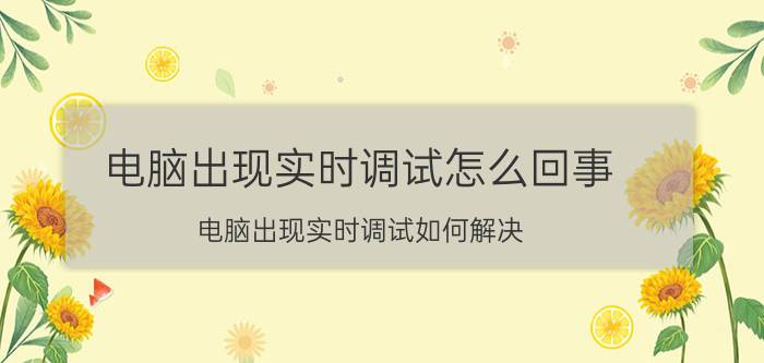 电脑出现实时调试怎么回事？电脑出现实时调试如何解决