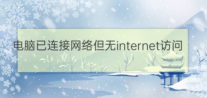 电脑已连接网络但无internet访问