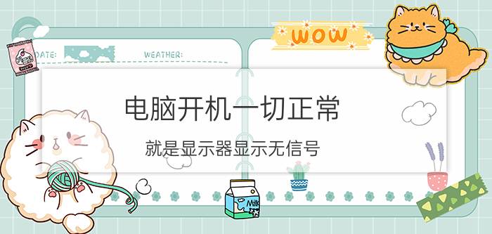 电脑开机一切正常，就是显示器显示无信号