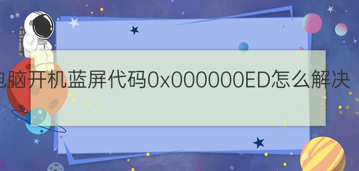 电脑开机蓝屏代码0x000000ED怎么解决