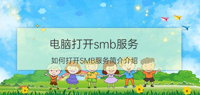 电脑打开smb服务（如何打开SMB服务简介介绍）