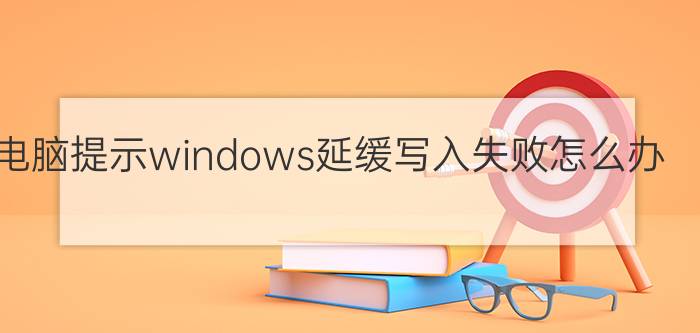 电脑提示windows延缓写入失败怎么办