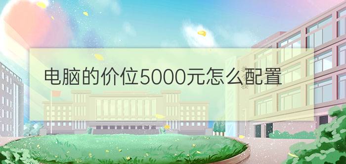 电脑的价位5000元怎么配置