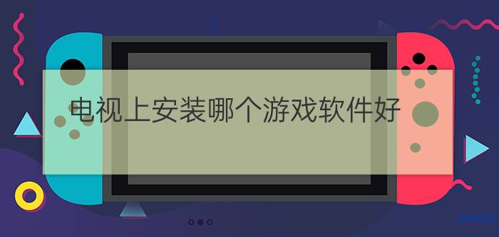 电视上安装哪个游戏软件好