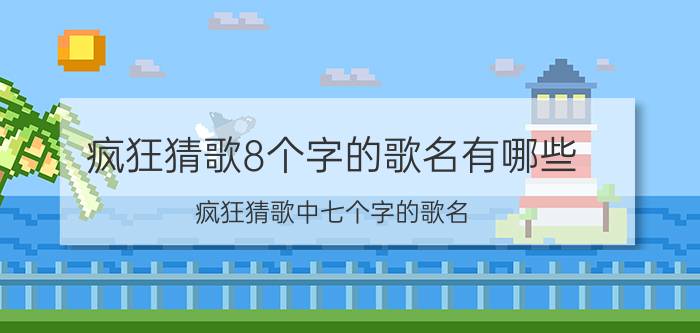 疯狂猜歌8个字的歌名有哪些（疯狂猜歌中七个字的歌名）