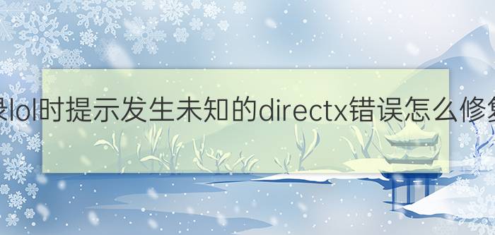 登录lol时提示发生未知的directx错误怎么修复