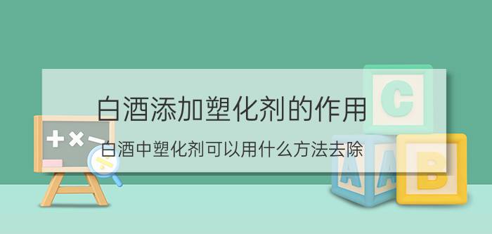 白酒添加塑化剂的作用（白酒中塑化剂可以用什么方法去除）