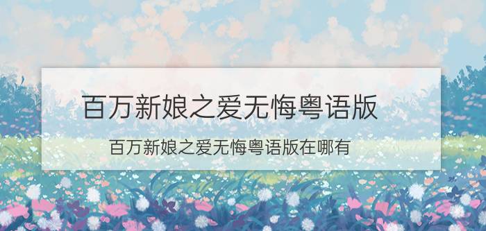 百万新娘之爱无悔粤语版（百万新娘之爱无悔粤语版在哪有）