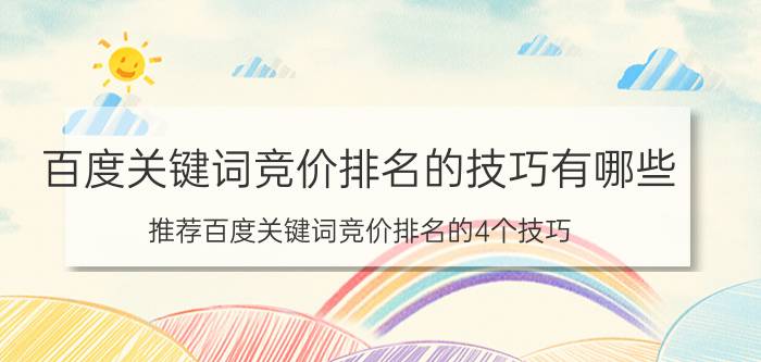 百度关键词竞价排名的技巧有哪些（推荐百度关键词竞价排名的4个技巧）