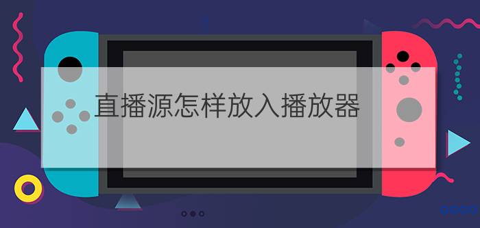 直播源怎样放入播放器