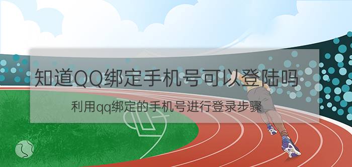 知道QQ绑定手机号可以登陆吗（利用qq绑定的手机号进行登录步骤）