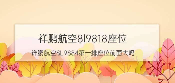 祥鹏航空8l9818座位（详鹏航空8L9884第一排座位前面大吗）