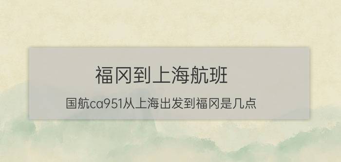 福冈到上海航班（国航ca951从上海出发到福冈是几点）