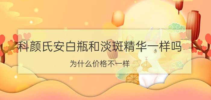 科颜氏安白瓶和淡斑精华一样吗,为什么价格不一样（科颜氏安白瓶和淡斑精华一样吗）