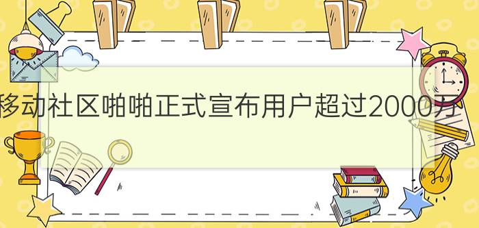 移动社区啪啪正式宣布用户超过2000万