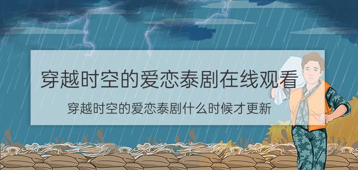 穿越时空的爱恋泰剧在线观看（穿越时空的爱恋泰剧什么时候才更新）