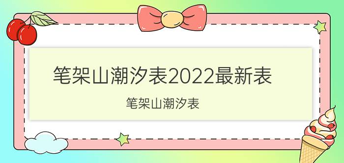 笔架山潮汐表2022最新表（笔架山潮汐表）