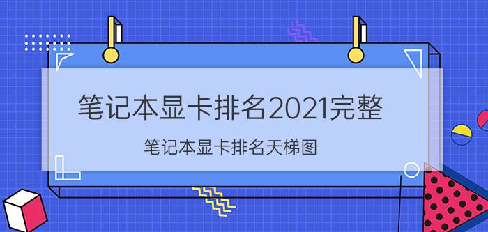 笔记本显卡排名2021完整（笔记本显卡排名天梯图）