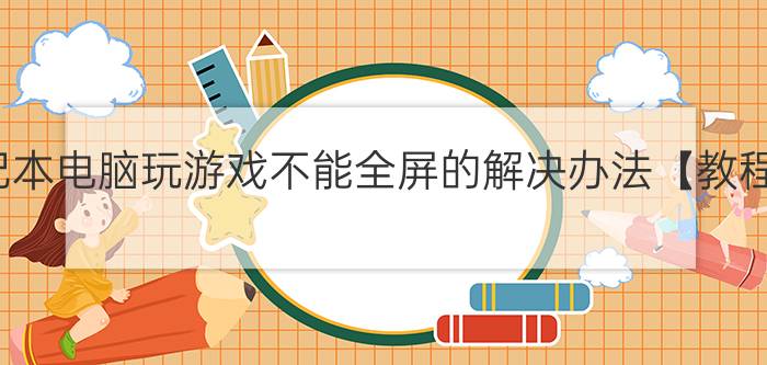 笔记本电脑玩游戏不能全屏的解决办法【教程】