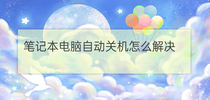 笔记本电脑自动关机怎么解决？