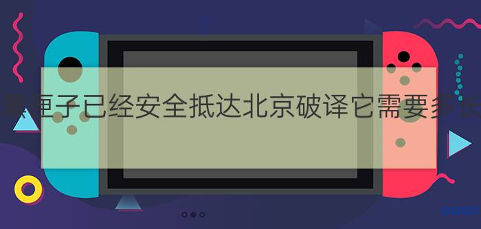 第二个黑匣子已经安全抵达北京破译它需要多长时间？