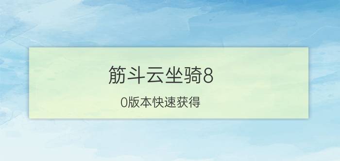 筋斗云坐骑8.0版本快速获得（想了解下筋斗云坐骑目前版本有几个颜色了）