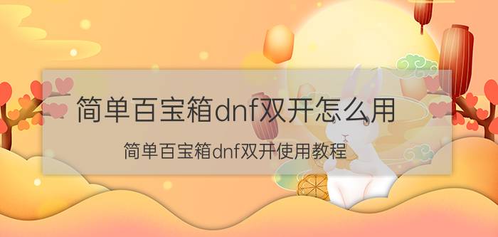 简单百宝箱dnf双开怎么用（简单百宝箱dnf双开使用教程）