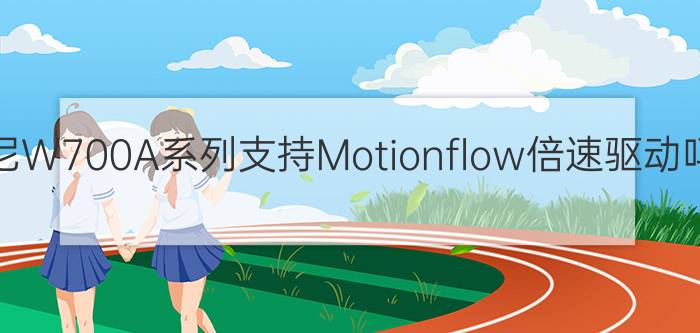 索尼W700A系列支持Motionflow倍速驱动吗