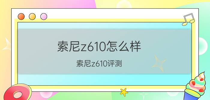 索尼z610怎么样？索尼z610评测