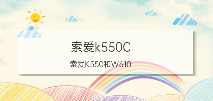 索爱k550C（索爱K550和W610）