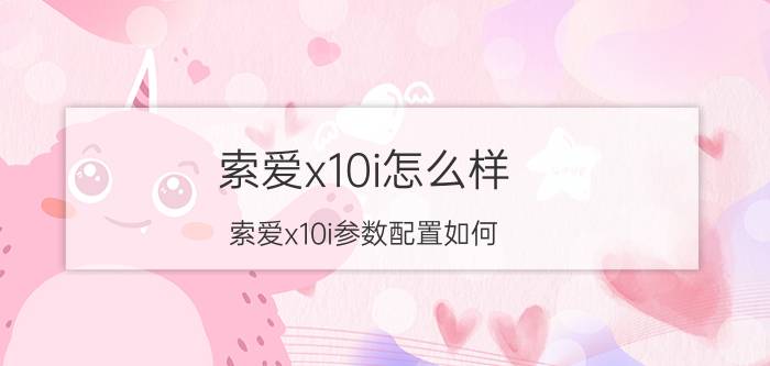 索爱x10i怎么样？索爱x10i参数配置如何