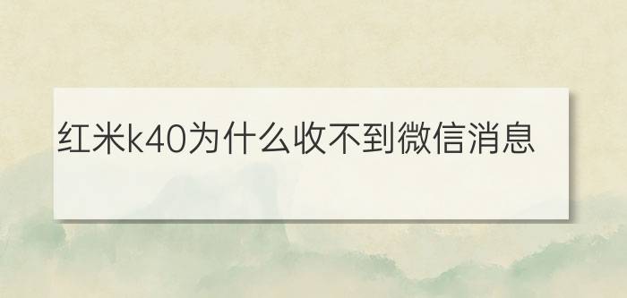 红米k40为什么收不到微信消息