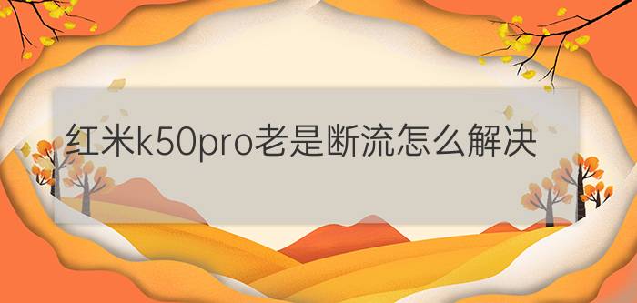 红米k50pro老是断流怎么解决