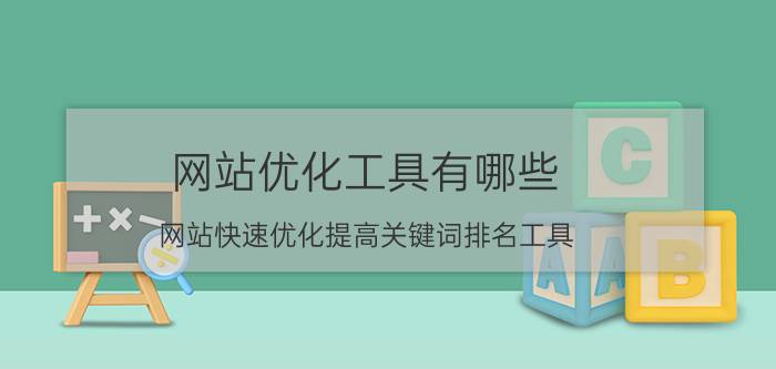 网站优化工具有哪些（网站快速优化提高关键词排名工具）